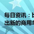 每日资讯：比亚迪计划在中国、欧洲和日本推出新的商用车