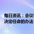 每日资讯：会议表决通过了十四届全国人大一次会议选举和决定任命的办法