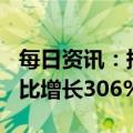 每日资讯：拼多多去年净利润逾315亿元，同比增长306%