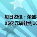 每日资讯：荣盛石化：引入战投沙特阿美，控股股东以246.05亿元转让约10%公司股份，并签原油采购等一揽子协议