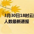 3月30日18时云南昆明疫情最新公布数据及昆明疫情目前总人数最新通报