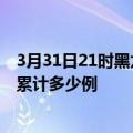 3月31日21时黑龙江绥化疫情新增病例数及绥化疫情到今天累计多少例