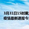 3月31日15时黑龙江大兴安岭最新疫情情况数量及大兴安岭疫情最新通报今天感染人数