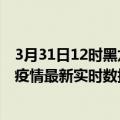 3月31日12时黑龙江大兴安岭今日疫情最新报告及大兴安岭疫情最新实时数据今天