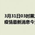 3月31日03时黑龙江大兴安岭最新疫情情况数量及大兴安岭疫情最新消息今天新增病例