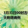 3月31日00时吉林吉林疫情最新动态及吉林疫情最新消息今天新增病例