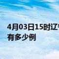 4月03日15时辽宁辽阳疫情今日最新情况及辽阳的疫情一共有多少例