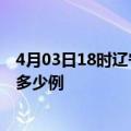 4月03日18时辽宁辽阳疫情最新消息数据及辽阳疫情现在有多少例