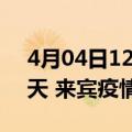 4月04日12时广西来宾疫情防控最新通知今天 来宾疫情最新通报