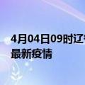 4月04日09时辽宁抚顺最新疫情状况及抚顺今天增长多少例最新疫情