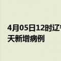 4月05日12时辽宁辽阳疫情最新动态及辽阳疫情最新消息今天新增病例