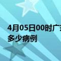 4月05日00时广东河源疫情最新状况今天及河源疫情累计有多少病例