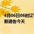 4月06日06时辽宁本溪疫情今日最新情况及本溪疫情防控最新通告今天