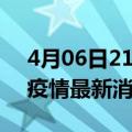 4月06日21时上海疫情累计确诊人数及上海疫情最新消息今天