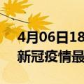 4月06日18时辽宁本溪疫情病例统计及本溪新冠疫情最新情况