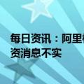 每日资讯：阿里相关人士：网传杭州阿里巴巴应监管要求减资消息不实