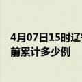 4月07日15时辽宁辽阳今天疫情最新情况及辽阳最新疫情目前累计多少例