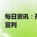 每日资讯：孙卓符建涛被拐案庭审结束，择期宣判