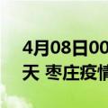 4月08日00时山东枣庄疫情防控最新通知今天 枣庄疫情最新通报