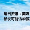 每日资讯：美媒：美商务部高官下周将访北京上海，为商务部长可能访华做准备