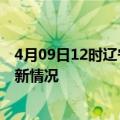 4月09日12时辽宁本溪今日疫情最新报告及本溪新冠疫情最新情况