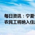 每日资讯：宁夏各县区全面取消落户限制：符合条件的进城农民工将纳入住房保障范围