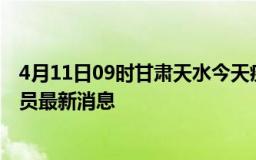 4月11日09时甘肃天水今天疫情最新情况及天水疫情确诊人员最新消息