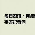 每日资讯：商务部新闻发言人就中澳解决大麦争端达成共识事答记者问