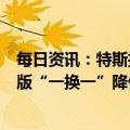 每日资讯：特斯拉香港将于4月15日降价，Model 3高性能版“一换一”降价近15%