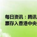 每日资讯：腾讯大股东Prosus拟于本周将9600万股腾讯股票存入香港中央结算系统