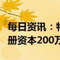 每日资讯：特斯拉在上海成立新能源公司，注册资本200万美元