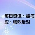 每日资讯：被乌克兰国家预防腐败局列入相关名单，小米回应：强烈反对