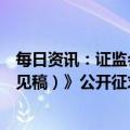 每日资讯：证监会就《上市公司独立董事管理办法（征求意见稿）》公开征求意见