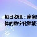 每日资讯：商务部：积极推进贸易环节、贸易服务、贸易主体的数字化赋能升级