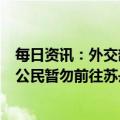 每日资讯：外交部：立即启动领事保护应急机制，提醒中国公民暂勿前往苏丹