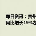 每日资讯：贵州茅台：一季度归母净利润205.2亿元左右，同比增长19%左右