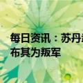 每日资讯：苏丹武装部队总司令决定解散快速支援部队并宣布其为叛军