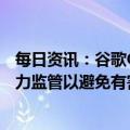 每日资讯：谷歌CEO警告：不要急于投入AI竞争，需要强有力监管以避免有害影响