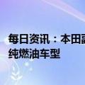 每日资讯：本田副社长：2027年后在中国市场不再投放新的纯燃油车型