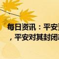 每日资讯：平安资管董事长：汇丰夸大分拆提案成本和风险，平安对其封闭态度深感失望