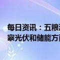 每日资讯：五粮液成立新能源投资公司？工作人员：正在考察光伏和储能方面