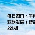 每日资讯：午间涨跌停股分析：15只涨停股，15只跌停股，亚联发展（智能交通概念）4天3板，小熊电器（家用电器）2连板