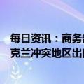 每日资讯：商务部新闻发言人就个别媒体无端指责中方向乌克兰冲突地区出口无人机事答记者问