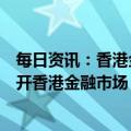 每日资讯：香港金管局：资金流出港元体系并不一定代表离开香港金融市场