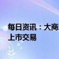 每日资讯：大商所：乙二醇期权和苯乙烯期权自5月15日起上市交易