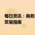 每日资讯：商务部：支持企业开拓多元化市场，将发布国别贸易指南