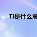 TI是什么意思（ti是什么意思简介介绍）