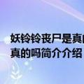 妖铃铃丧尸是真的吗妖铃铃最后结局是什么（妖铃铃丧尸是真的吗简介介绍）