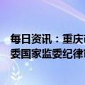 每日资讯：重庆市政府党组成员、原副市长熊雪接受中央纪委国家监委纪律审查和监察调查