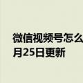 微信视频号怎么设置不让别人看（微信视频号）2023年05月25日更新